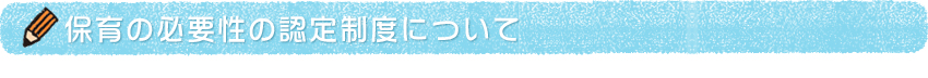 保育の必要性の認定制度について